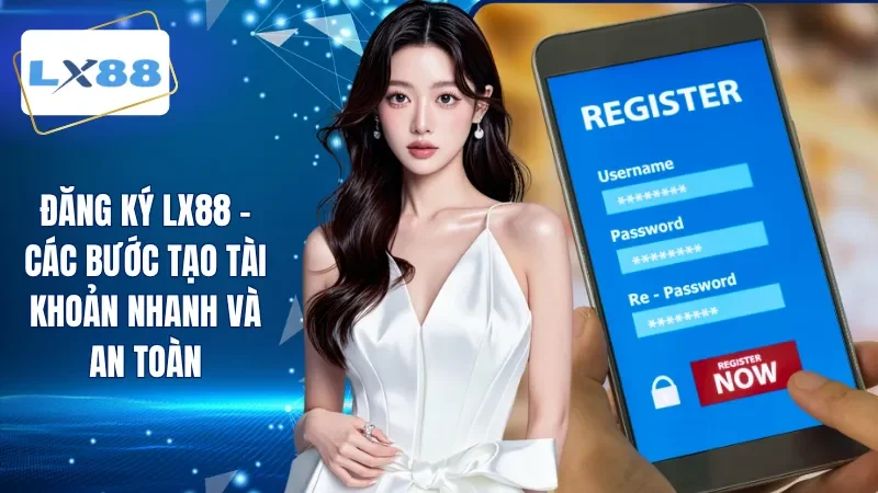 Đăng Ký LX88 - Các Bước Tạo Tài Khoản Nhanh Và An Toàn