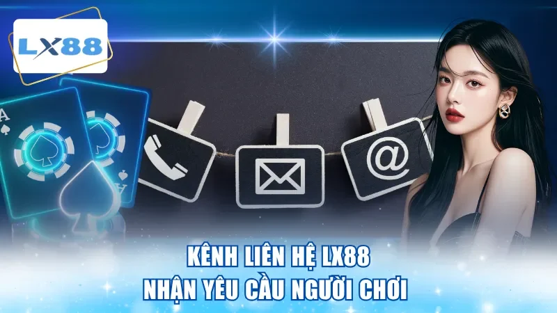 Kênh liên hệ LX88 nhận yêu cầu người chơi