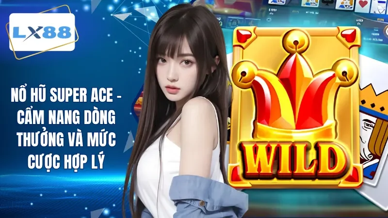 Nổ Hũ Super Ace - Cẩm Nang Dòng Thưởng Và Mức Cược Hợp Lý