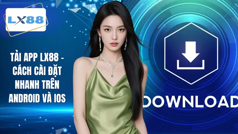 Tải App LX88 - Cách Cài Đặt Nhanh Trên Android Và IOS